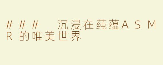 ### 沉浸在莼蕴ASMR的唯美世界