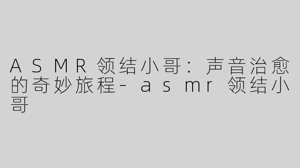 ASMR领结小哥：声音治愈的奇妙旅程