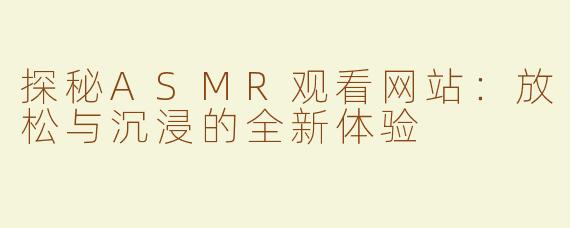 探秘ASMR观看网站：放松与沉浸的全新体验