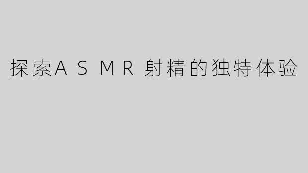 探索ASMR射精的独特体验