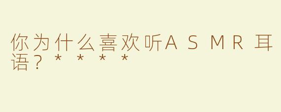 你为什么喜欢听ASMR耳语？****