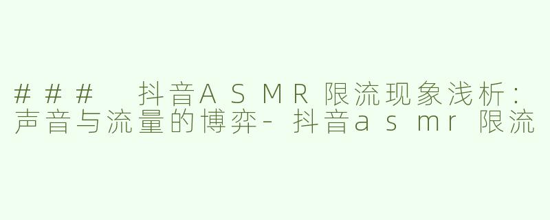 ### 抖音ASMR限流现象浅析：声音与流量的博弈