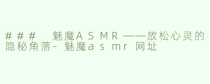 ### 魅魔ASMR——放松心灵的隐秘角落