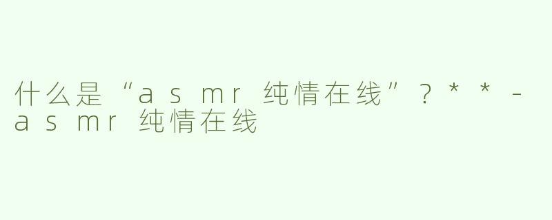 什么是“asmr纯情在线”？**