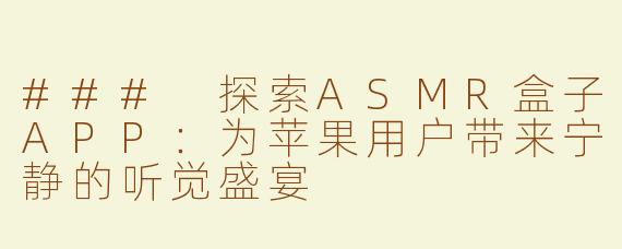 ### 探索ASMR盒子APP：为苹果用户带来宁静的听觉盛宴