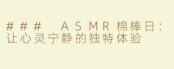 ### ASMR棉棒日：让心灵宁静的独特体验