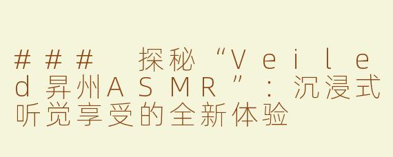 ### 探秘“Veiled昇州ASMR”：沉浸式听觉享受的全新体验