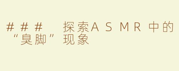 ### 探索ASMR中的“臭脚”现象
