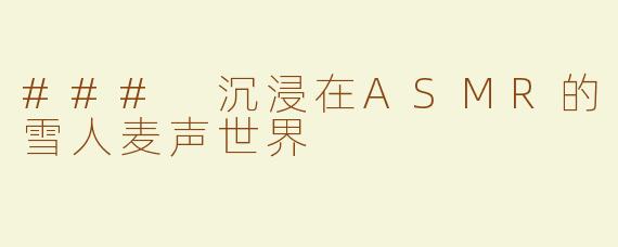 ### 沉浸在ASMR的雪人麦声世界