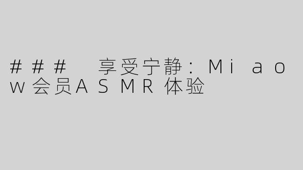 ### 享受宁静：Miaow会员ASMR体验