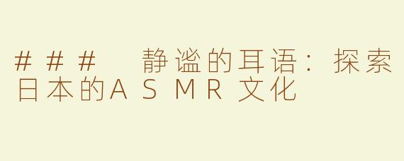 ### 静谧的耳语：探索日本的ASMR文化