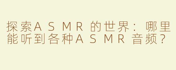 探索ASMR的世界：哪里能听到各种ASMR音频？