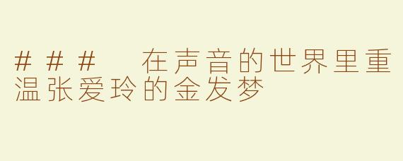 ### 在声音的世界里重温张爱玲的金发梦