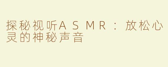 探秘视听ASMR：放松心灵的神秘声音