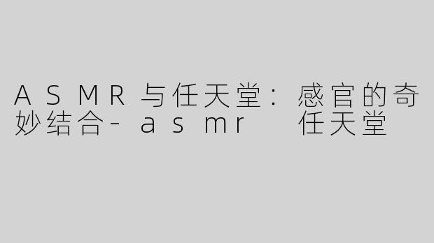 ASMR与任天堂：感官的奇妙结合-asmr 任天堂