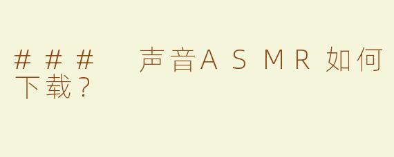 ### 声音ASMR如何下载？