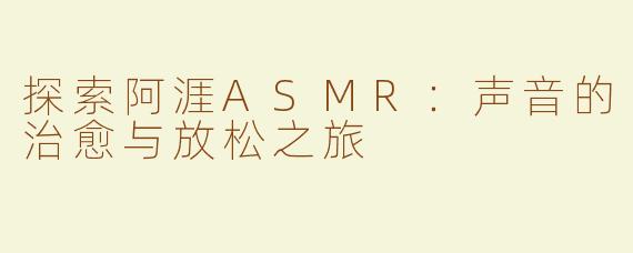 探索阿涯ASMR：声音的治愈与放松之旅