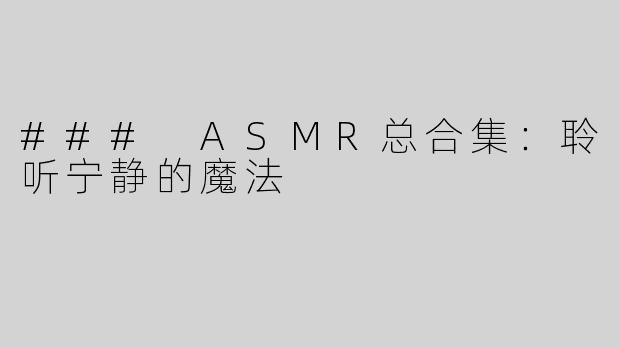 ### ASMR总合集：聆听宁静的魔法