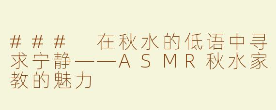 ### 在秋水的低语中寻求宁静——ASMR秋水家教的魅力