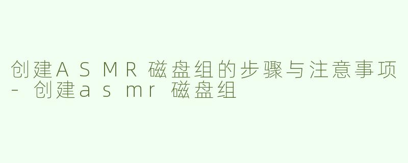 创建ASMR磁盘组的步骤与注意事项