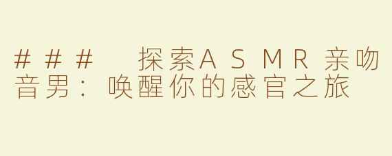 ### 探索ASMR亲吻音男：唤醒你的感官之旅