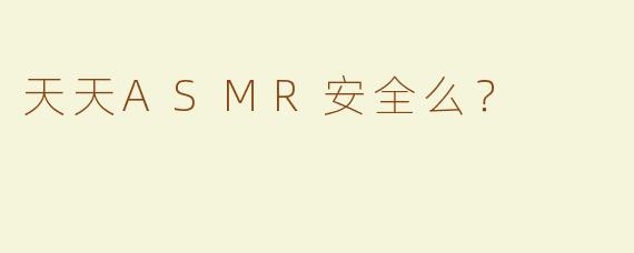 天天ASMR安全么？