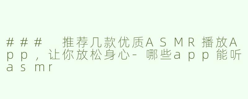 ### 推荐几款优质ASMR播放App，让你放松身心-哪些app能听asmr