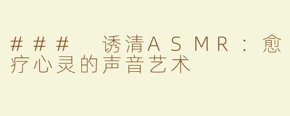 ### 诱清ASMR：愈疗心灵的声音艺术