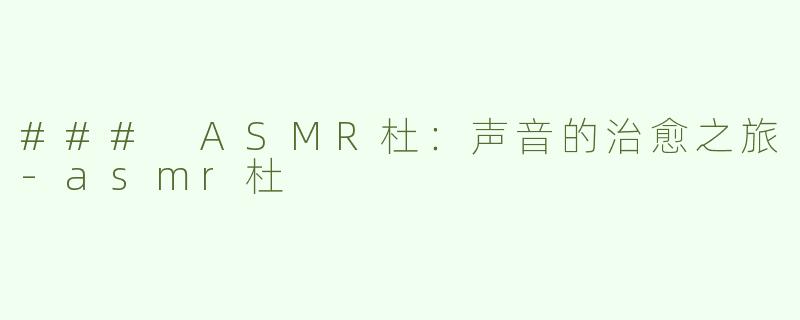 ### ASMR杜：声音的治愈之旅-asmr杜