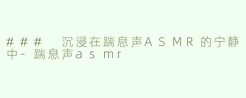 ### 沉浸在踹息声ASMR的宁静中