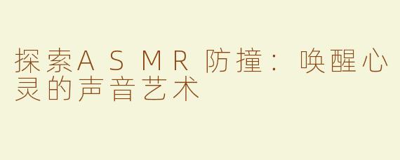 探索ASMR防撞：唤醒心灵的声音艺术