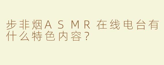 步非烟ASMR在线电台有什么特色内容？