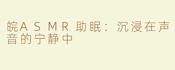 皖ASMR助眠：沉浸在声音的宁静中