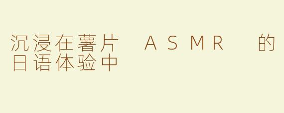沉浸在薯片 ASMR 的日语体验中