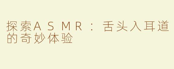 探索ASMR：舌头入耳道的奇妙体验