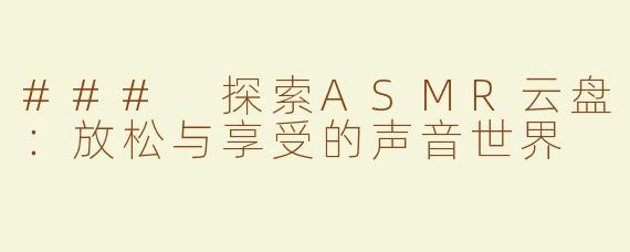 ### 探索ASMR云盘：放松与享受的声音世界