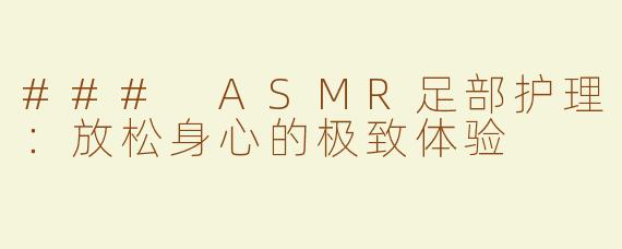 ### ASMR足部护理：放松身心的极致体验