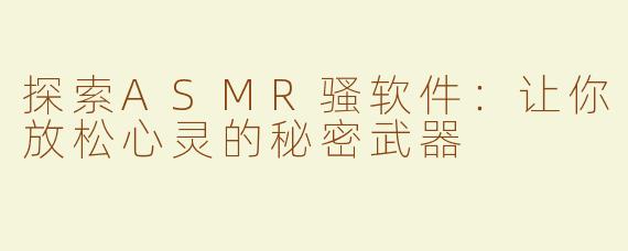 探索ASMR骚软件：让你放松心灵的秘密武器