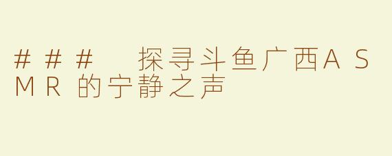 ### 探寻斗鱼广西ASMR的宁静之声