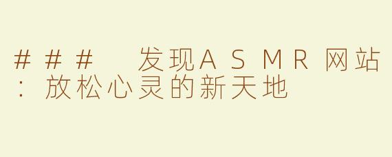 ### 发现ASMR网站：放松心灵的新天地