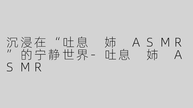 沉浸在“吐息 姉 ASMR”的宁静世界