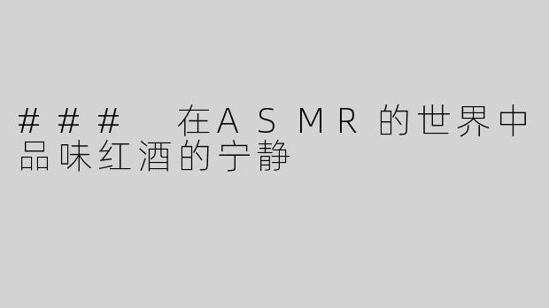 ### 在ASMR的世界中品味红酒的宁静