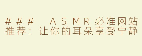 ### ASMR必准网站推荐：让你的耳朵享受宁静