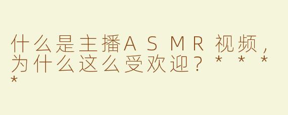 什么是主播ASMR视频，为什么这么受欢迎？****