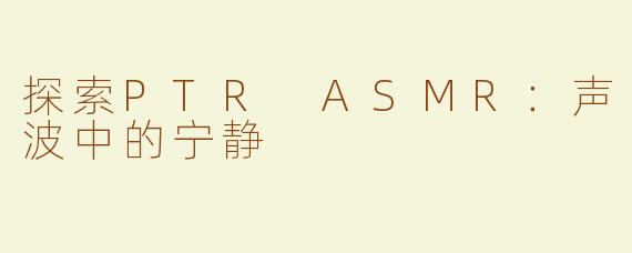 探索PTR ASMR：声波中的宁静