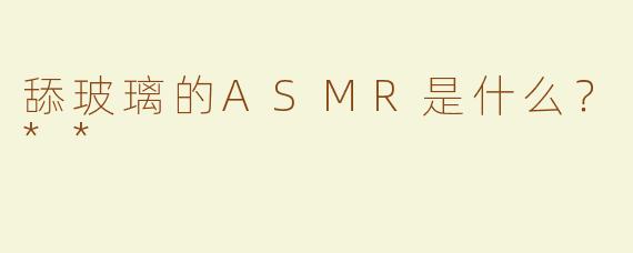 舔玻璃的ASMR是什么？**