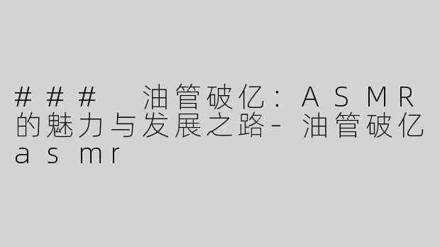 ### 油管破亿：ASMR的魅力与发展之路
