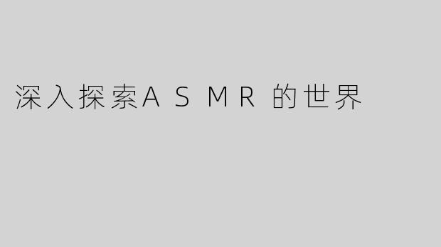 深入探索ASMR的世界
