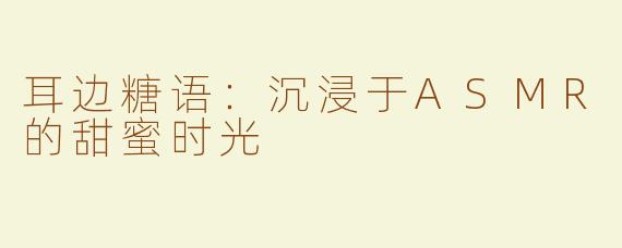 耳边糖语：沉浸于ASMR的甜蜜时光