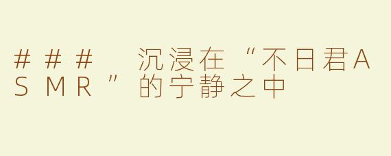 ### 沉浸在“不日君ASMR”的宁静之中